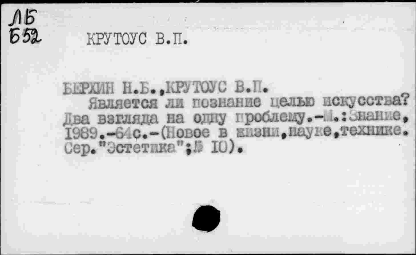 ﻿/11?
крутоус в.п.
вшив н.ь. датоус в.п.
Валяется ли познание целью искусства? Два взгляда на одну проблему.- .:знание* 1989.-ек с.-(Новое в кивии.иаую.технике. Сер."Эстетика";Л 10).